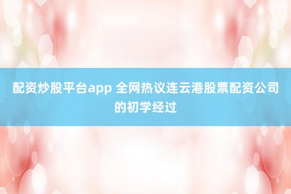 配资炒股平台app 全网热议连云港股票配资公司的初学经过